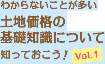 わからないことが多い土地価格の基礎知識について知っておこう Vol.1