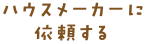 ハウスメーカーに依頼する