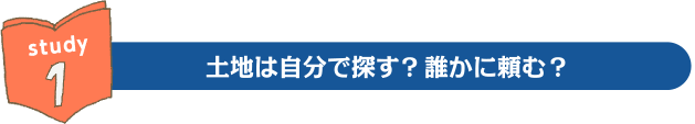 study1:土地は自分で探す?誰かに頼む?