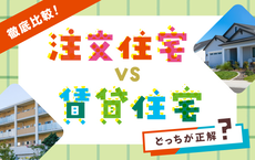 徹底比較！注文住宅VS賃貸住宅 どっちが正解？