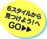6スタイルから見つけよう！へGO
