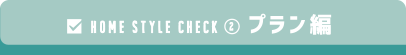 HOME STYLE CHECK プラン編
