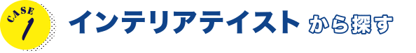 CASE1 インテリアテイストから探す