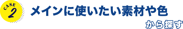 CASE2 メインに使いたい素材や色から探す
