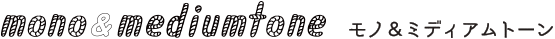 mono＆mediumtone モノ＆ミディアムトーン