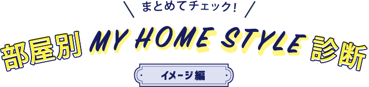 まとめてチェック！ 部屋別MY HOME STYLE診断 イメージ編
