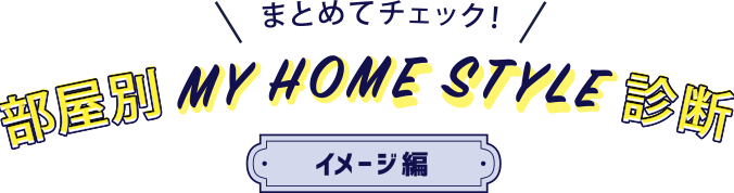 まとめてチェック！ 部屋別MY HOME STYLE診断 イメージ編