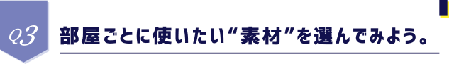 Q3 部屋ごとに使いたい“素材”を選んでみよう。