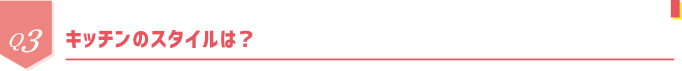 Q3 キッチンのスタイルは？