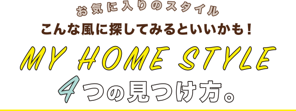 お気に入りのスタイルこんな風に探してみるといいかも！ MY HOME STYLE 4つの見つけ方。