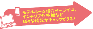 モデルホーム紹介ページでは、インテリアや外観など様々な情報がチェックできる！