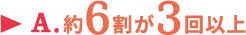 A.約6割が3回以上