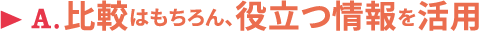 A.比較はもちろん、役立つ情報を活用