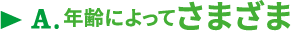 A.年齢によってさまざま