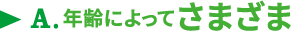 A.年齢によってさまざま