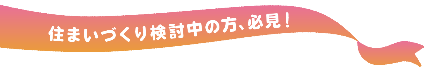 住まいづくり検討中の方、必見！
