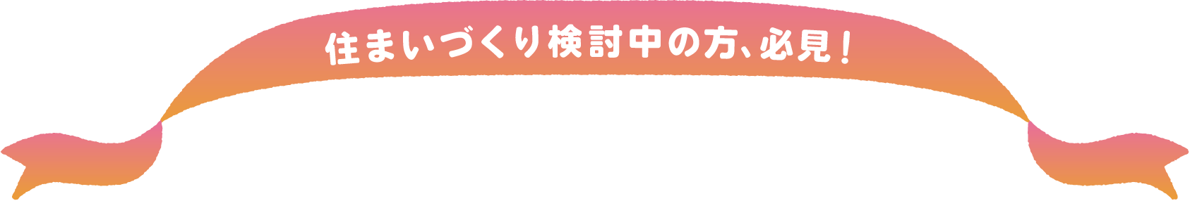 住まいづくり検討中の方、必見！