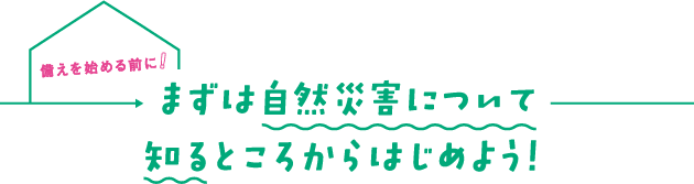 備えを始める前に！まずは自然災害について知るところからはじめよう！