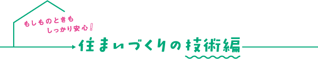 もしものときもしっかり安心！住まいづくりの技術編