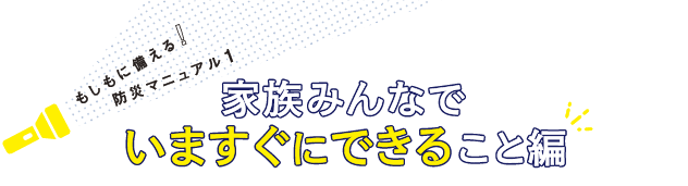 もしもに備える！防災マニュアル1家族みんなでいますぐにできること編