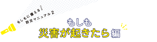 もしもに備える！防災マニュアル2もしも災害が起きたら編