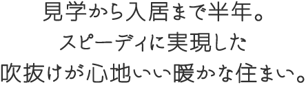 見学から入居まで半年。スピーディに実現した吹抜けが心地いい暖かな住まい。