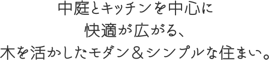 中庭とキッチンを中心に快適が広がる、木を活かしたモダン＆シンプルな住まい。