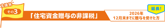支援策その3:住宅資金贈与の非課税 2026年12月末までに贈与を受けた方