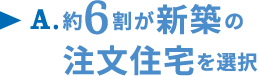 A.約6割が新築の注文住宅を選択