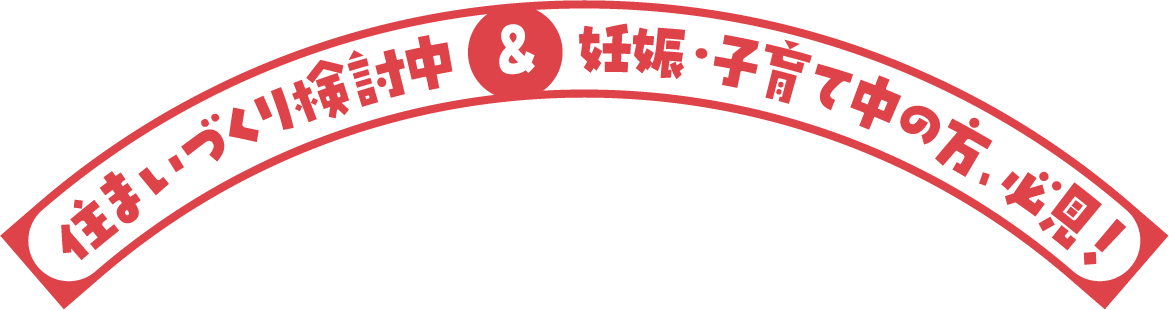 住まいづくり検討中＆妊娠・子育て中の方、必見！