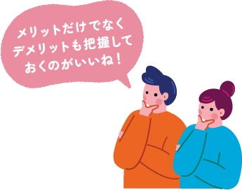 メリットだけでなくデメリットも把握しておくのがいいね！