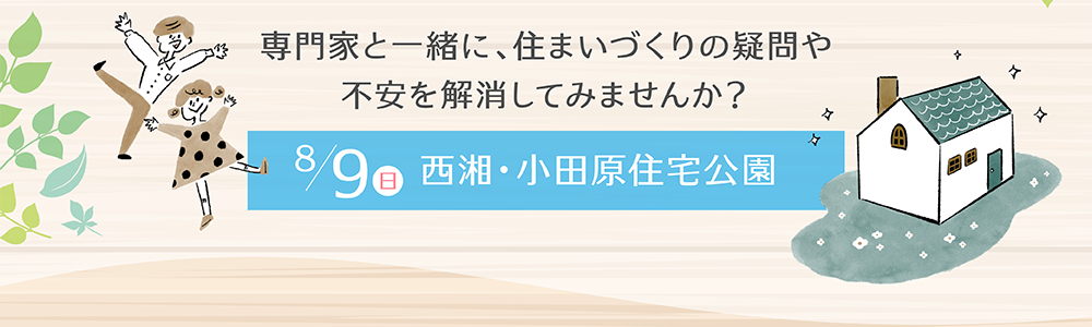 専門家と一緒に、住まいづくりの疑問や不安を解消してみませんか？ 8/9（日） 西湘・小田原住宅公園