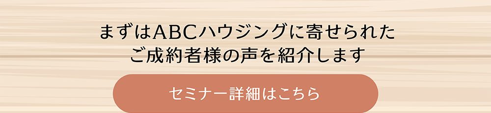 まずはABCハウジングに寄せられたご成約者様の声を紹介します