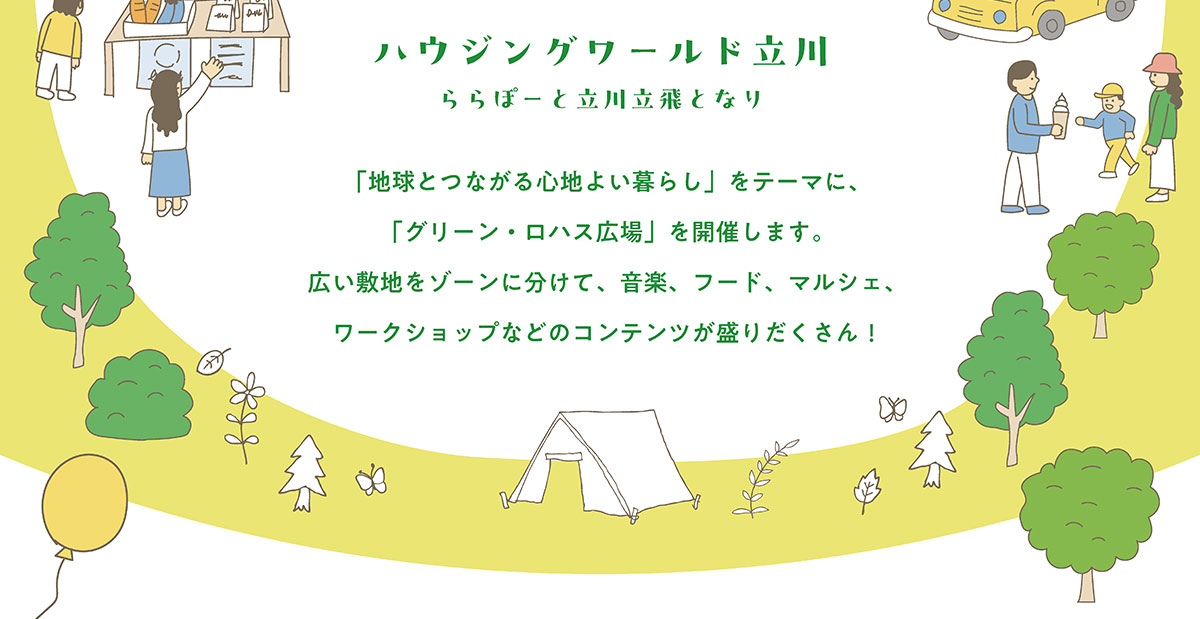 ハウジングワールド立川（ららぽーと立川立飛となり）「地球とつながる心地よい暮らし」をテーマに、「グリーン・ロハス広場」を開催します。広い敷地をゾーンに分けて、音楽、フード、マルシェ、ワークショップなどのコンテンツが盛りだくさん！