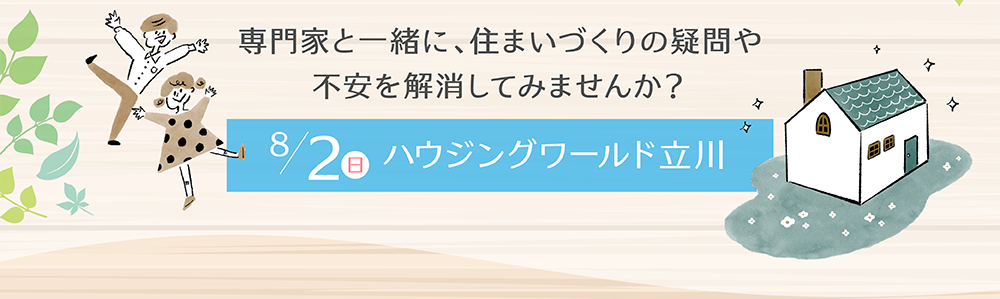 専門家と一緒に、住まいづくりの疑問や不安を解消してみませんか？ 8/2（日）ハウジングワールド立川